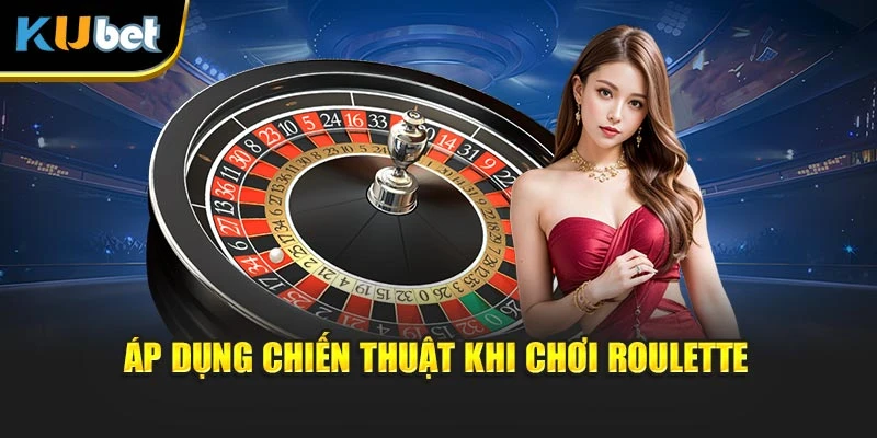 Áp dụng chiến thuật khi chơi Roulette