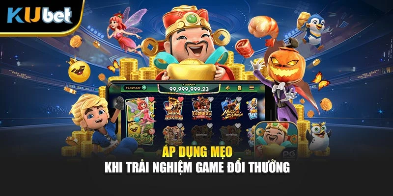 Áp dụng mẹo khi trải nghiệm game đổi thưởng