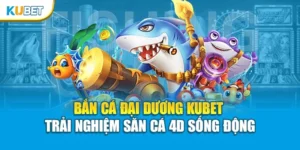 Bắn Cá Đại Dương Kubet – Trải Nghiệm Săn Cá 4D Sống Động
