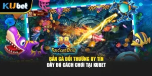 Bắn Cá Đổi Thưởng Uy Tín - Đầy Đủ Cách Chơi Tại KUBET