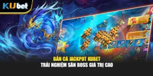 Bắn Cá Jackpot KUBET - Trải Nghiệm Săn Boss Giá Trị Cao