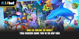 Bắn Cá Online 3D KUBET - Trải Nghiệm Game Thú Vị và Hấp Dẫn