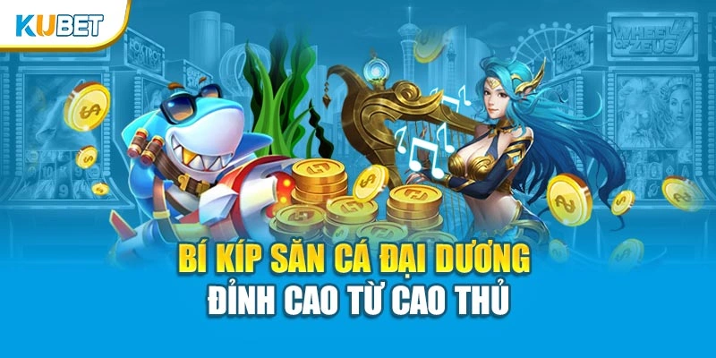 Bí kíp săn cá đại dương đỉnh cao từ cao thủ