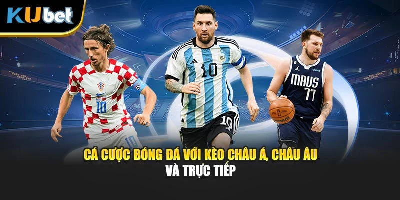 Cá cược bóng đá với kèo châu Á, châu Âu và trực tiếp