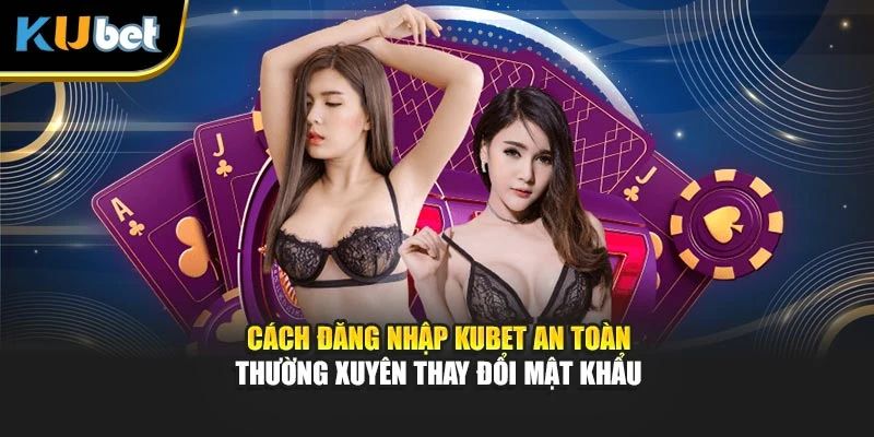 Cách đăng nhập Kubet an toàn thường xuyên thay đổi mật khẩu