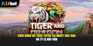 Chơi Rồng Hổ Trực Tuyến Tại Kubet Độc Đáo Và Tỷ Lệ Hấp Dẫn