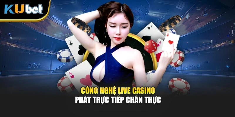 Công nghệ Live Casino phát trực tiếp chân thực