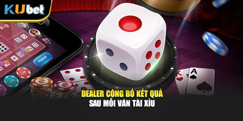 Dealer công bố kết quả sau mỗi ván Tài Xỉu