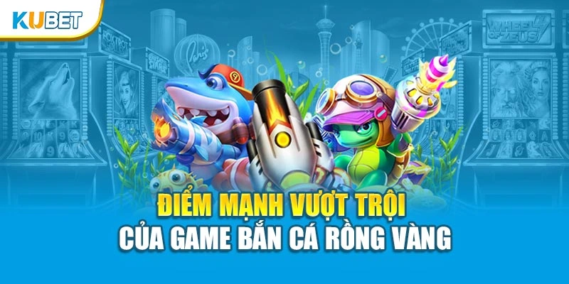 Điểm mạnh vượt trội của game bắn cá rồng vàng