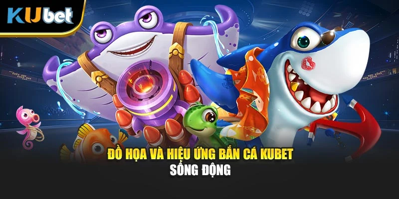 Đồ họa và hiệu ứng Bắn cá Kubet sống động