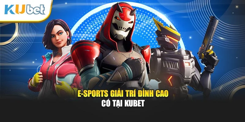 E-sports giải trí đỉnh cao có tại Kubet