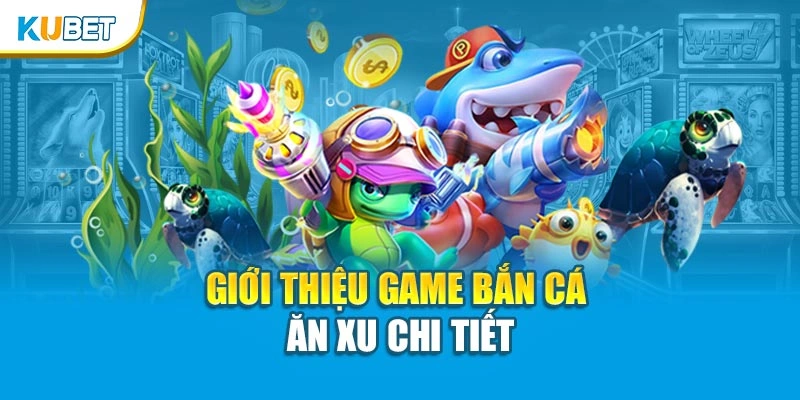Giới thiệu game bắn cá ăn xu chi tiết