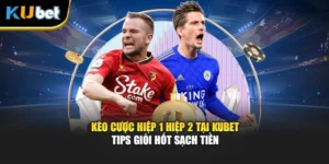 Kèo Cược Hiệp 1 Hiệp 2 Tại KUBET - Tips Giỏi Hốt Sạch Tiền