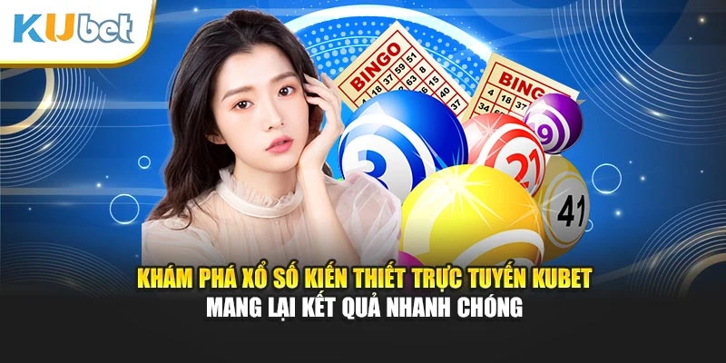 Khám phá xổ số kiến thiết trực tuyến Kubet mang lại kết quả nhanh chóng