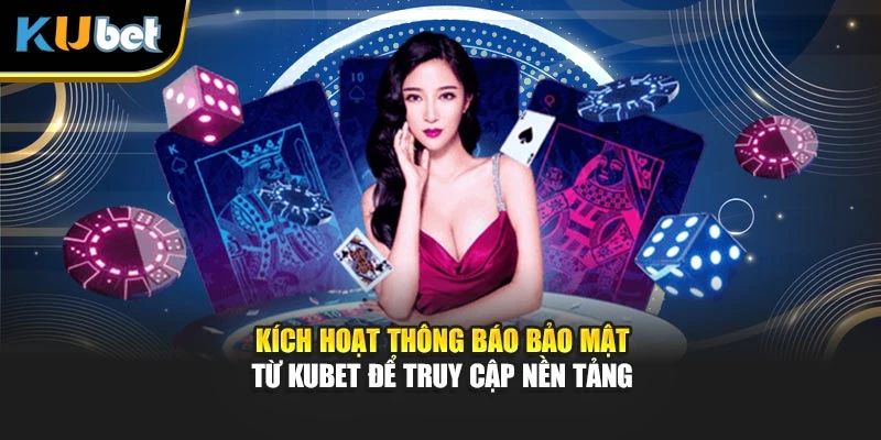 Kích hoạt thông báo bảo mật từ Kubet để truy cập nền tảng