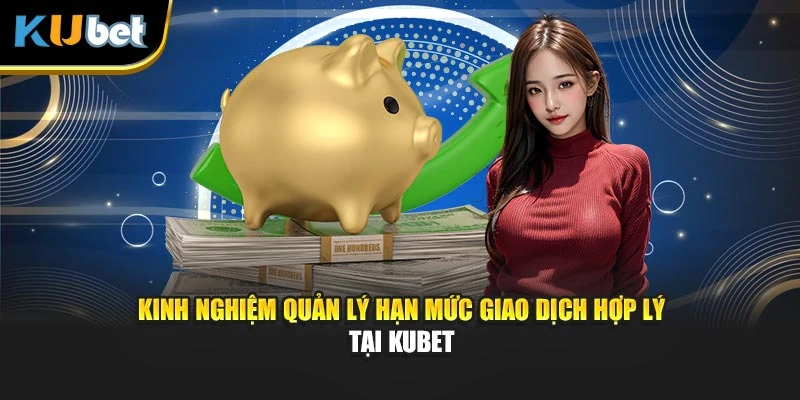 Kinh nghiệm quản lý hạn mức giao dịch hợp lý tại Kubet