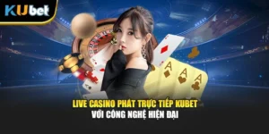 Live Casino Phát Trực Tiếp Kubet Với Công Nghệ Hiện Đại