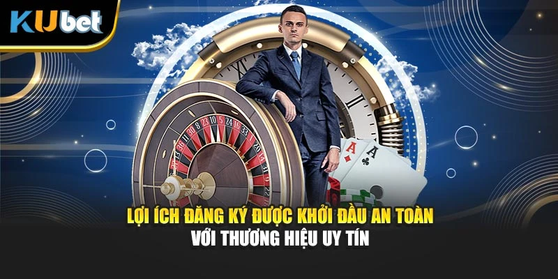 Lợi ích đăng ký được khởi đầu an toàn với thương hiệu uy tín