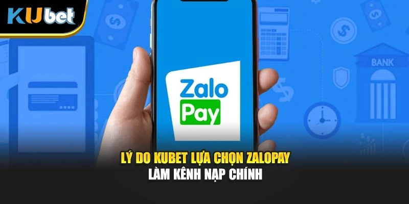 Lý do Kubet lựa chọn ZaloPay làm kênh nạp chính