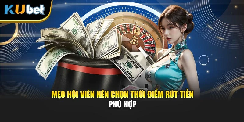 Mẹo hội viên nên chọn thời điểm rút tiền phù hợp