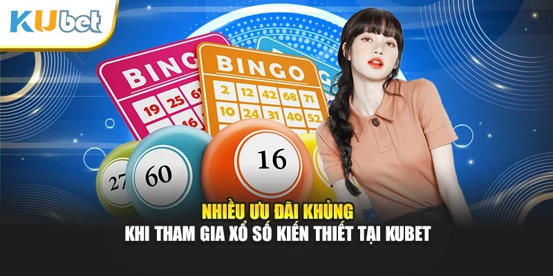 Nhiều ưu đãi khủng khi tham gia xổ số kiến thiết tại Kubet