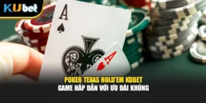 Poker Texas Hold'em Kubet – Game Hấp Dẫn Với Ưu Đãi Khủng