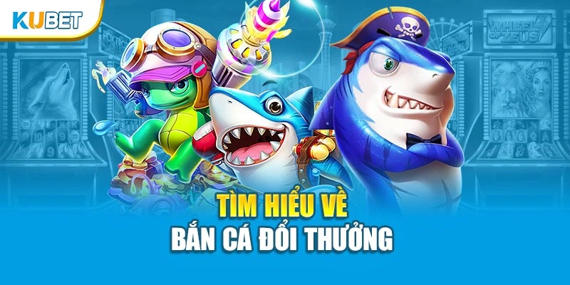 Tìm hiểu về bắn cá đổi thưởng