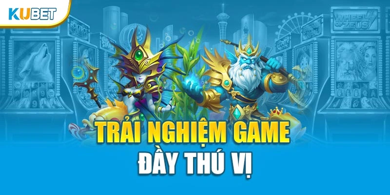 Trải nghiệm game đầy thú vị