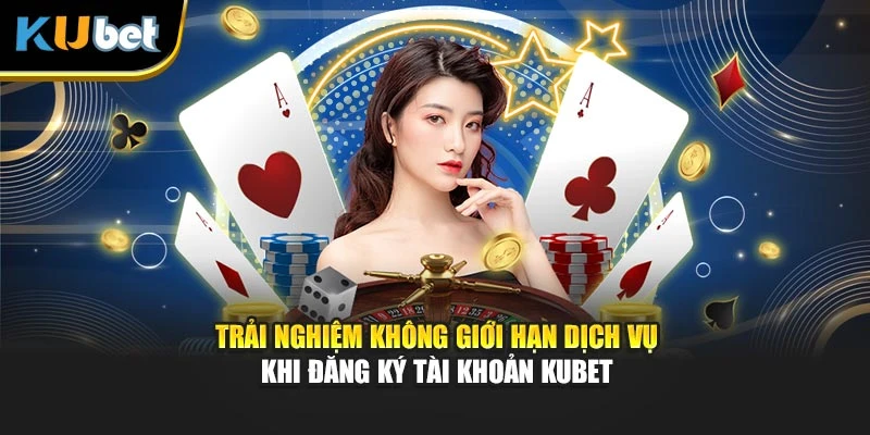 Trải nghiệm không giới hạn dịch vụ khi đăng ký tài khoản Kubet