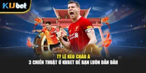 Tỷ Lệ Kèo Châu Á - 3 Chiến Thuật Ở Kubet Để Bạn Luôn Dẫn Đầu