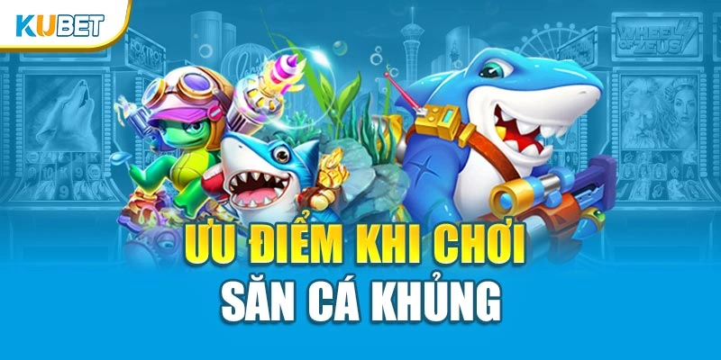 Ưu điểm khi chơi săn cá khủng