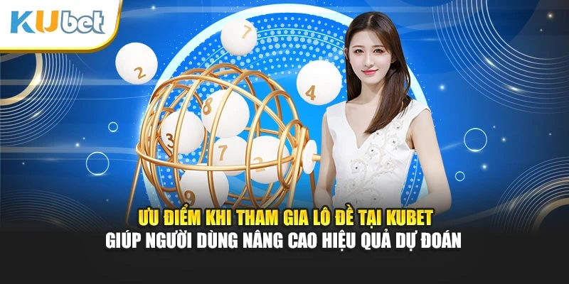 Ưu điểm khi tham gia lô đề tại Kubet giúp người dùng nâng cao hiệu quả dự đoán