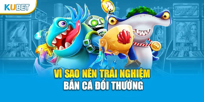 Vì sao nên trải nghiệm bắn cá đổi thưởng