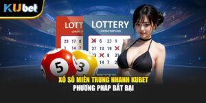 Xổ Số Miền Trung Nhanh KUBET - Phương Pháp Bất Bại